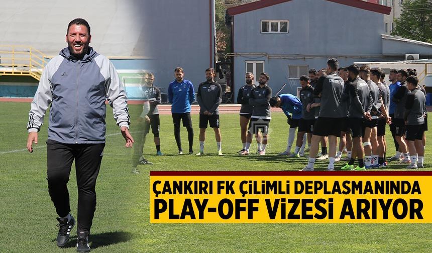 Çankırı FK, Çilimli deplasmanında Play-Off vizesi arıyor
