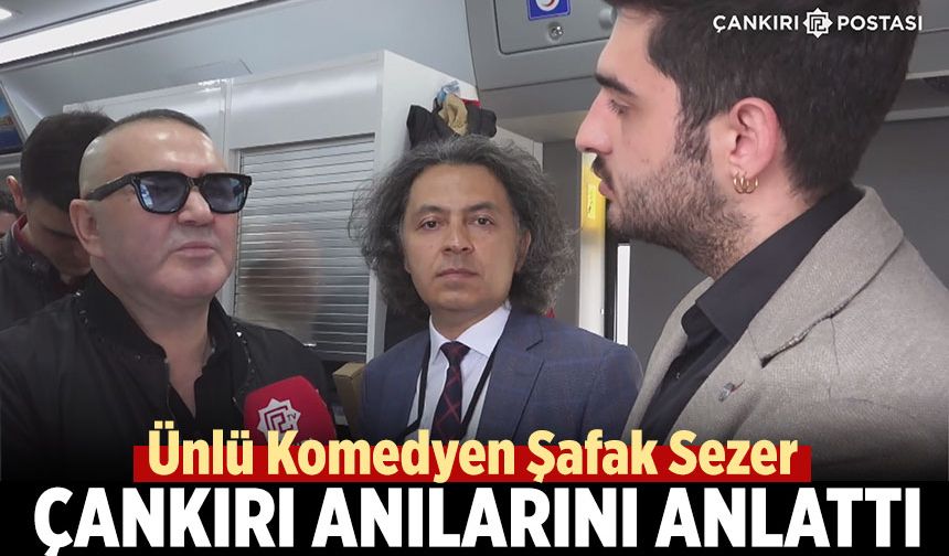 Ünlü Komedyen Şafak Sezer Çankırı anılarını anlattı