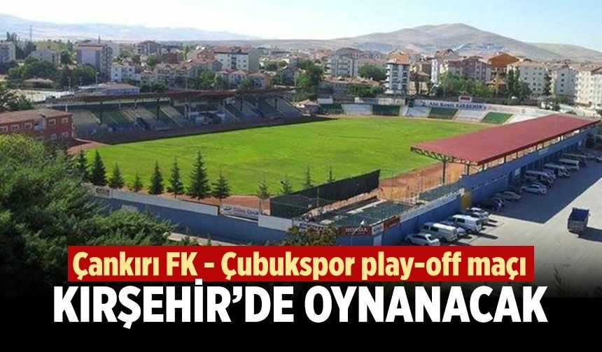 Çankırı FK – Çubukspor play-off maçı Kırşehir’de oynanacak