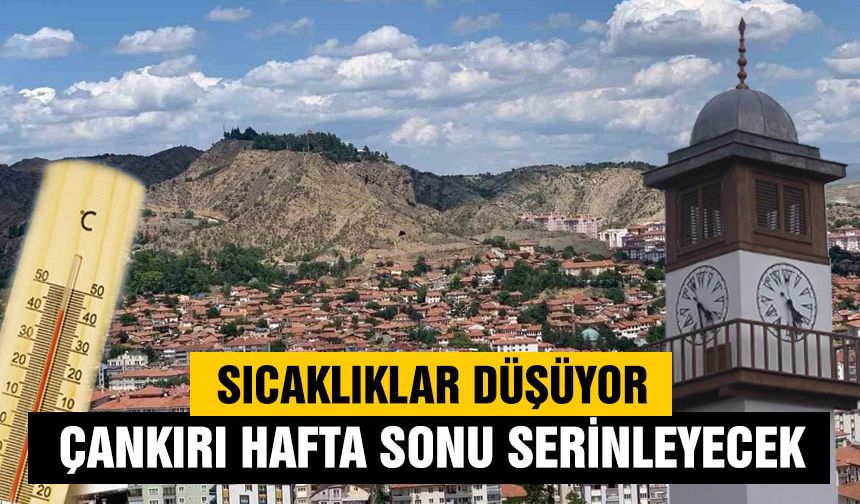 Sıcaklıklar düşüyor: Çankırı hafta sonu serinleyecek