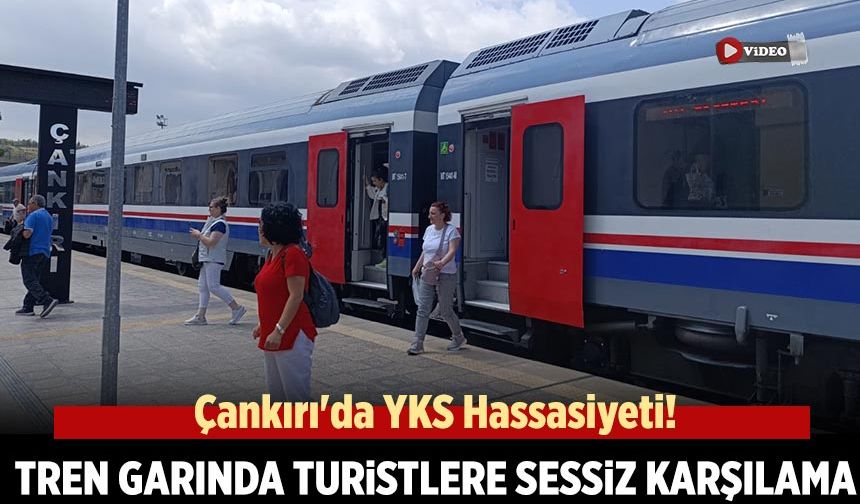 Çankırı'da YKS hassasiyeti! Tren Garında turistlere sessiz karşılama