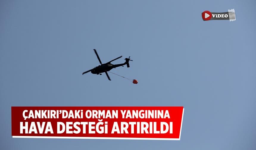 Çankırı’daki orman yangınına hava desteği artırıldı