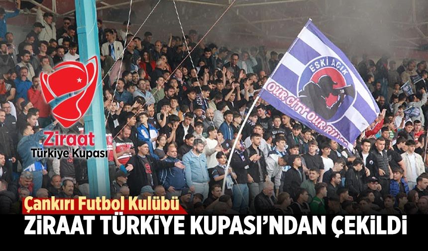 Çankırı FK Ziraat Türkiye Kupası’ndan çekildi