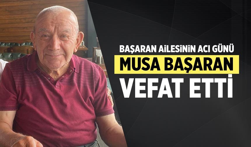 Başaran ailesinin acı günü! Musa Başaran vefat etti