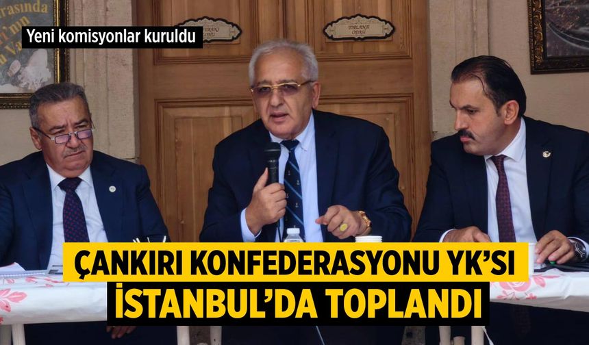 Çankırı Konfederasyonu Yönetim Kurulu İstanbul’da toplandı