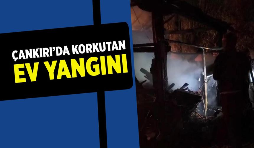 Çankırı’da korkutan ev yangını