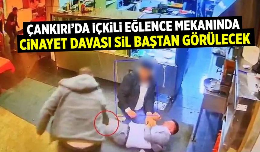 Çankırı’da içkili eğlence mekanında cinayet davası sil baştan görülecek