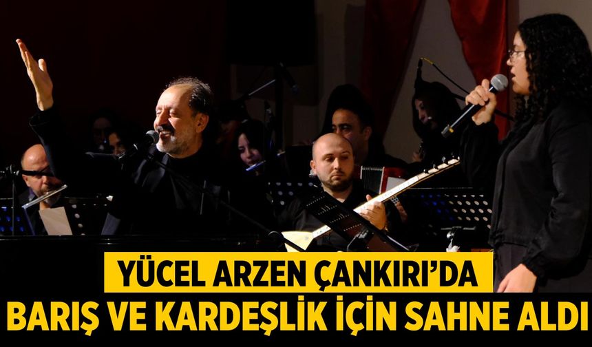 Yücel Arzen, Çankırı’da Barış ve Kardeşlik İçin Sahne Aldı