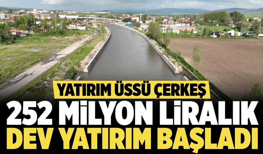Çerkeş'te 252 milyon liralık dev yatırım başladı