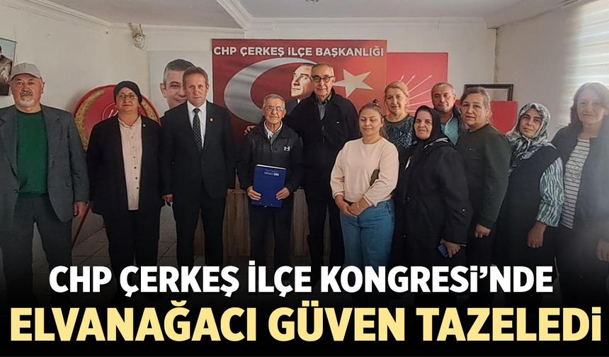 CHP Çerkeş İlçe Kongresi’nde Elvanağacı güven tazeledi