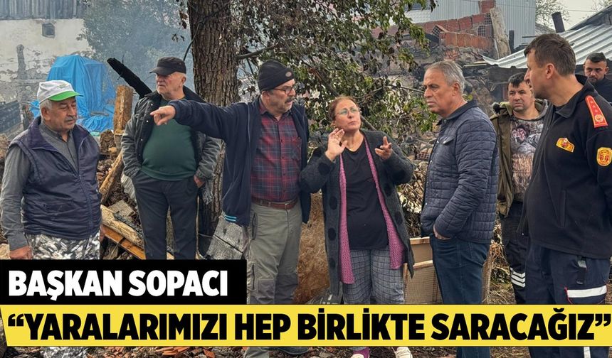 Başkan Sopacı; “ Yaralarımızı Hep Birlikte Saracağız”