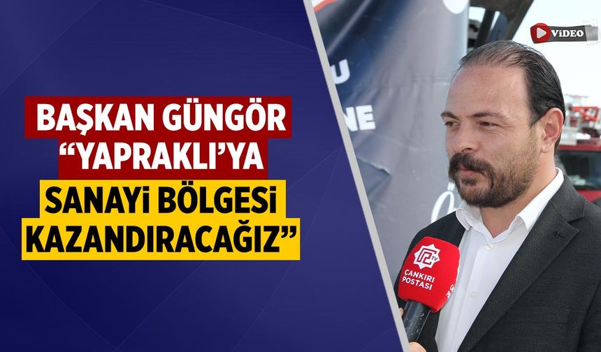 Başkan Güngör: “Yapraklı’ya da sanayi bölgesi kazandıracağız”