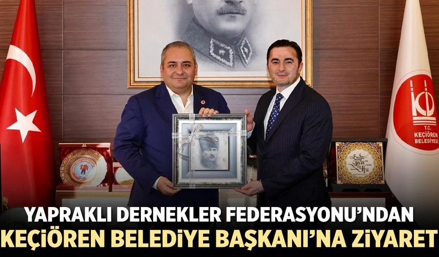 Yapraklı Dernekler Federasyonu’ndan Keçiören Belediye Başkanı’na ziyaret