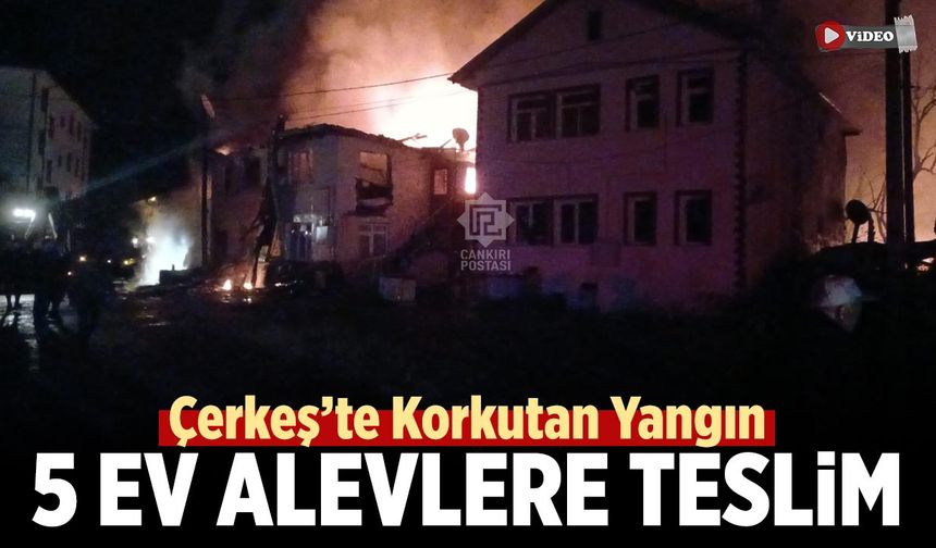 Çankırı Çerkeş’te Korkutan Yangın: 5 Ev Alevlere Teslim