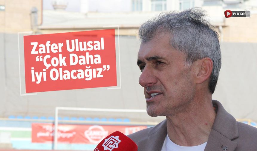 Zafer Ulusal: “Çok Daha İyi Olacağız”