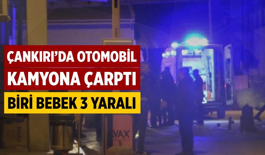 Çankırı’da Otomobil Kamyona Çarptı: Biri Bebek 3 Yaralı