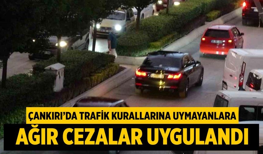 Çankırı’da Trafik Kurallarına Uymayanlara Ağır Cezalar