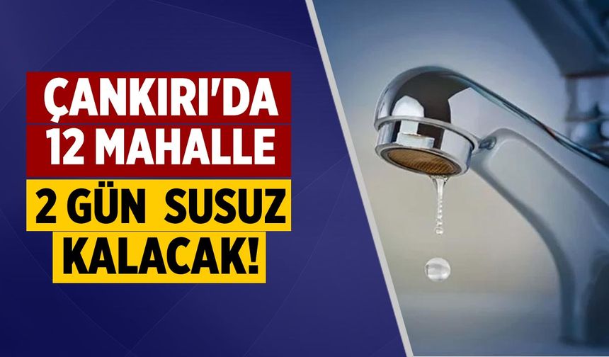 Çankırı'da 12 Mahalle 2 Gün Susuz Kalacak!