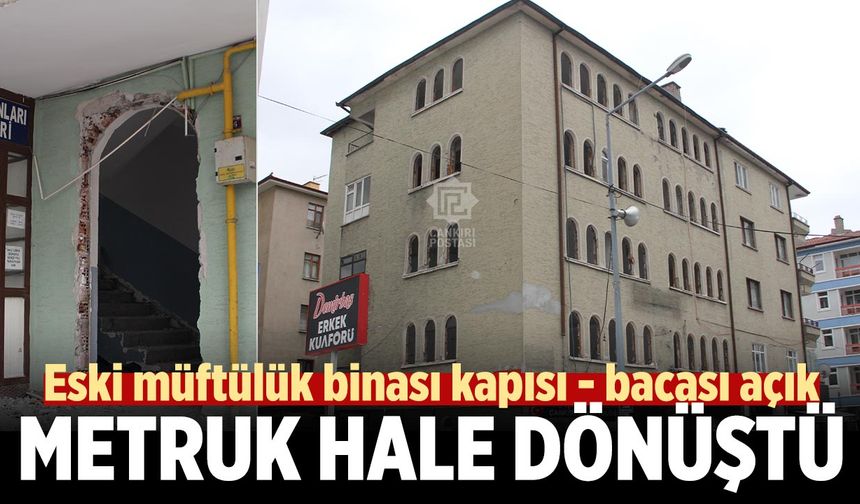 Çankırı'da eski müftülük binası metruk hale dönüştü