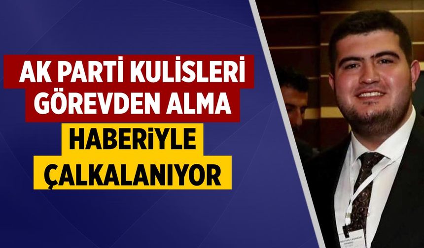 Çankırı AK Parti kulisleri görevden alma haberiyle çalkalanıyor