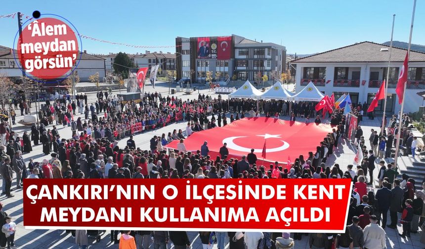 Âlem meydan görsün! Çankırı’da o ilçesinde Kent Meydanı kullanıma açıldı