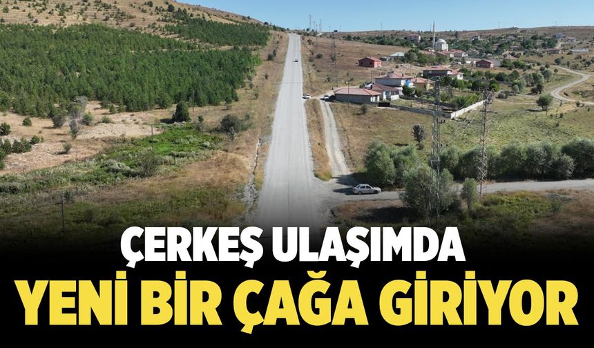 Çerkeş Ulaşımda Yeni Bir Çağa Giriyor