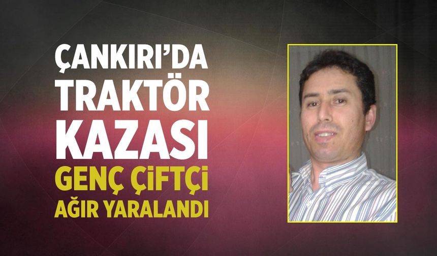 Çankırı’da Traktör Kazası: Genç Çiftçi Ağır Yaralandı