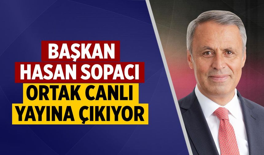 Başkan Hasan Sopacı ortak canlı yayına çıkıyor
