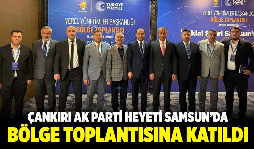 Çankırı AK Parti Heyeti Samsun’daki Bölge Toplantısına Katıldı