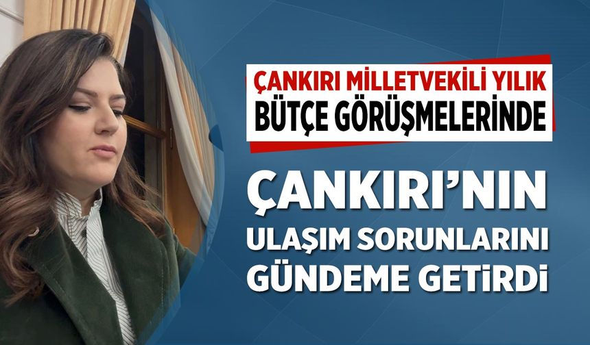MHP Milletvekili Yılık, Bütçe Görüşmelerinde Çankırı’nın ulaşım sorunlarını gündeme getirdi