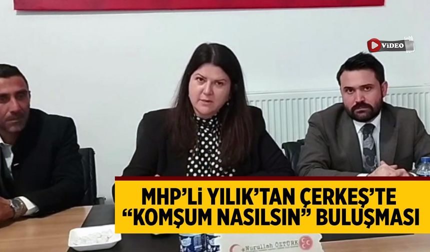 MHP’li Yılık’tan Çerkeş’te “Komşum Nasılsın” buluşması