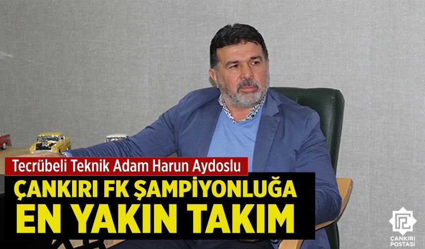 Harun Aydoslu: “Çankırı FK Şampiyonluğa En Yakın Takım”