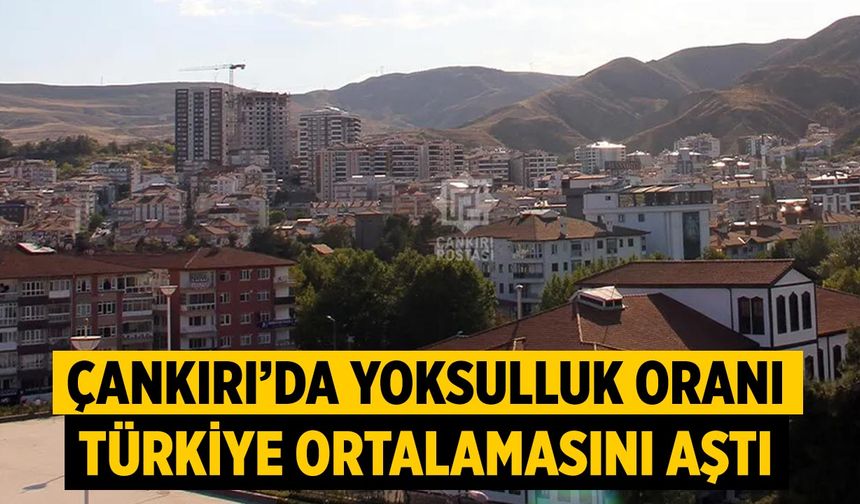 Çankırı’da Yoksulluk Oranı, Türkiye Ortalamasını Aştı