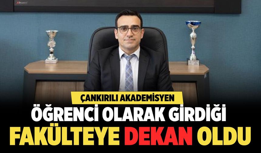 Çankırılı Akademisyen Öğrenci Olarak Girdiği Fakülteye Dekan Oldu