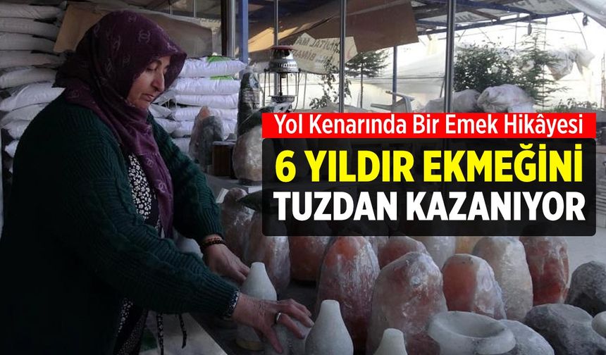 Yol Kenarında Bir Emek Hikâyesi: 6 Yıldır Ekmeğini Tuzdan Kazanıyor