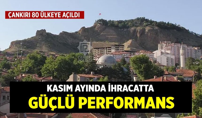 Çankırı 80 Ülkeye Açıldı: Kasım Ayında İhracatta Güçlü Performans