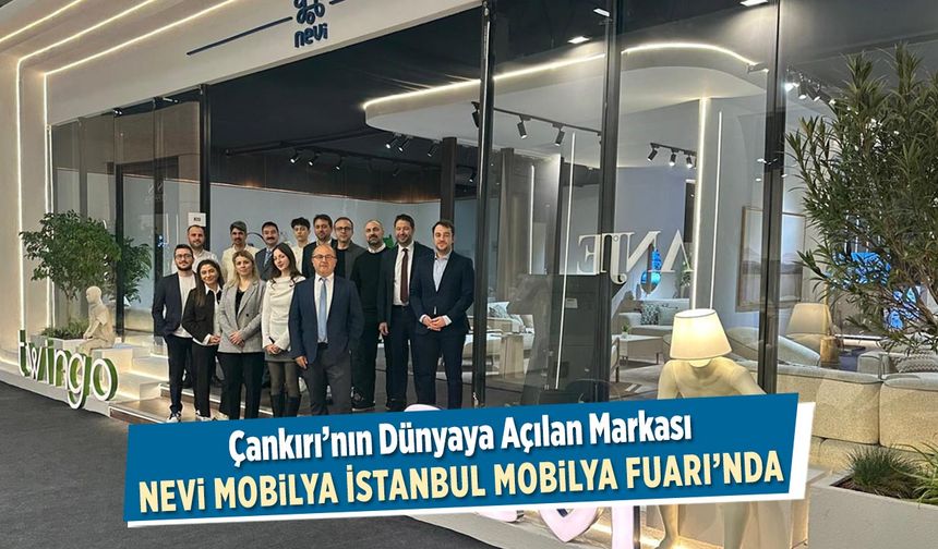 Çankırı’nın Dünyaya Açılan Markası Nevi Mobilya İstanbul Mobilya Fuarı’nda
