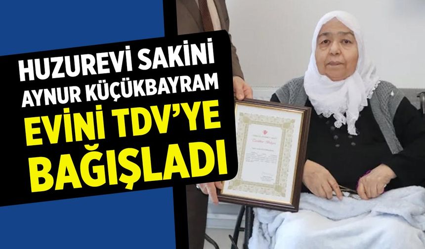 Eldivan Huzurevi Sakini Aynur Küçükbayram Evini TDV’ye Bağışladı