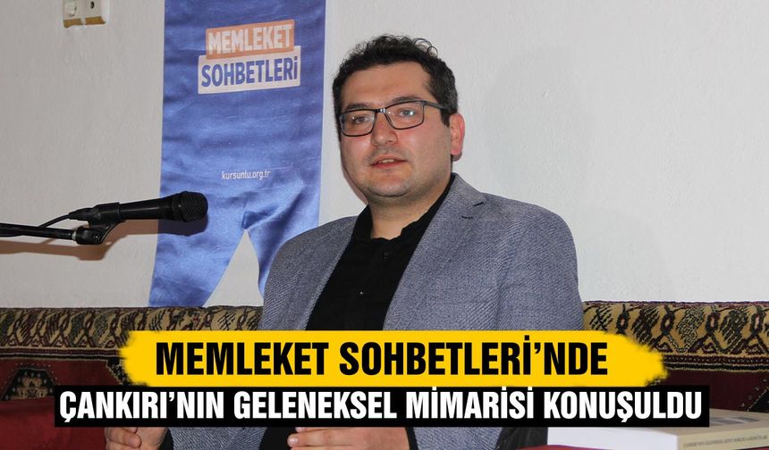 Memleket Sohbetleri’nde Çankırı’nın Geleneksel Mimarisi Konuşuldu