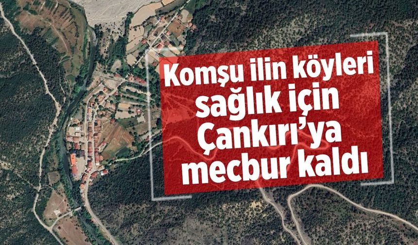 Komşu ilin köyleri sağlık için Çankırı’ya mecbur kaldı