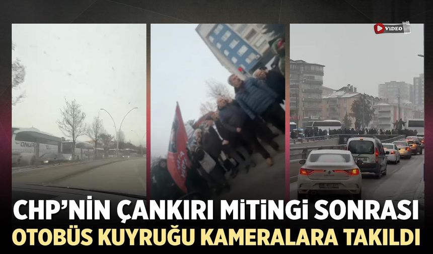 CHP’nin Çankırı Mitingi sonrası otobüs kuyruğu kameralara takıldı