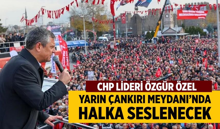 CHP Lideri Özel, Yarın Çankırı Meydanı’nda Halka Seslenecek