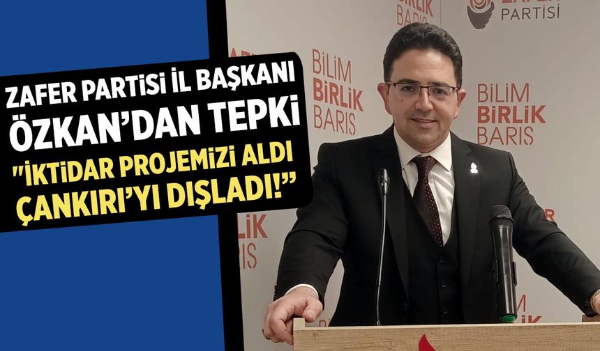 Zafer Partisi İl Başkanı Özkan’dan tepki : "İktidar Projemizi Aldı, Çankırı’yı dışladı!”