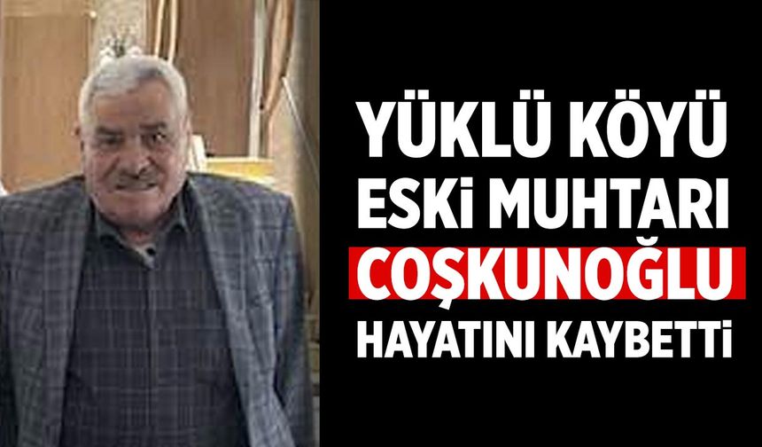 Yüklü Köyü Eski Muhtarı Cafer Coşkunoğlu hayatını kaybetti