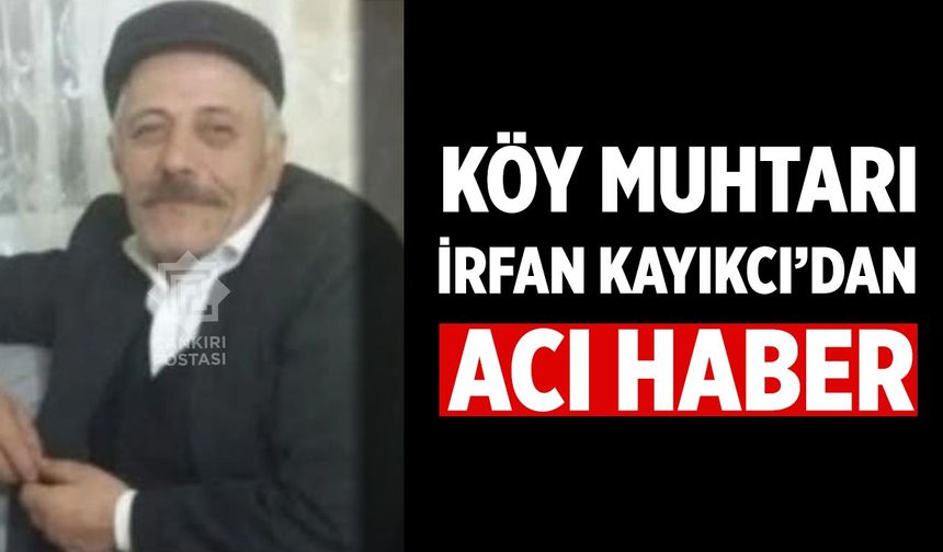 Bayramören Yazıören Köyü Muhtarı İrfan Kayıkcı Vefat Etti