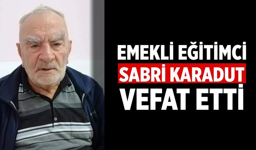 Emekli Eğitimci Sabri Karadut Hayatını Kaybetti