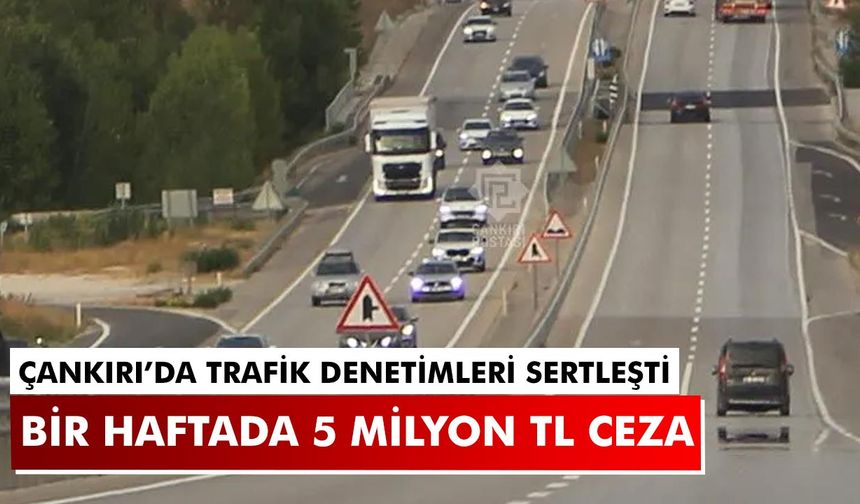 Çankırı’da Trafik Denetimleri Sertleşti: Bir Haftada 5 Milyon TL Ceza