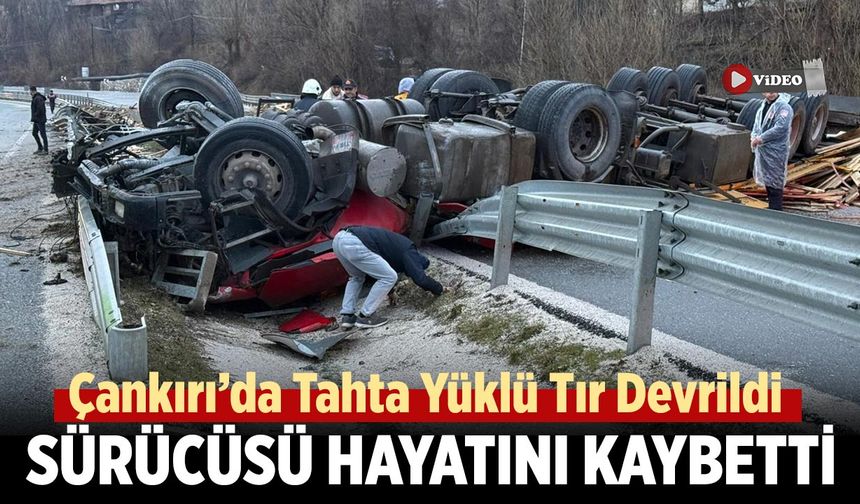 Çankırı’da Tahta Yüklü Tır Devrildi, Sürücü Hayatını Kaybetti