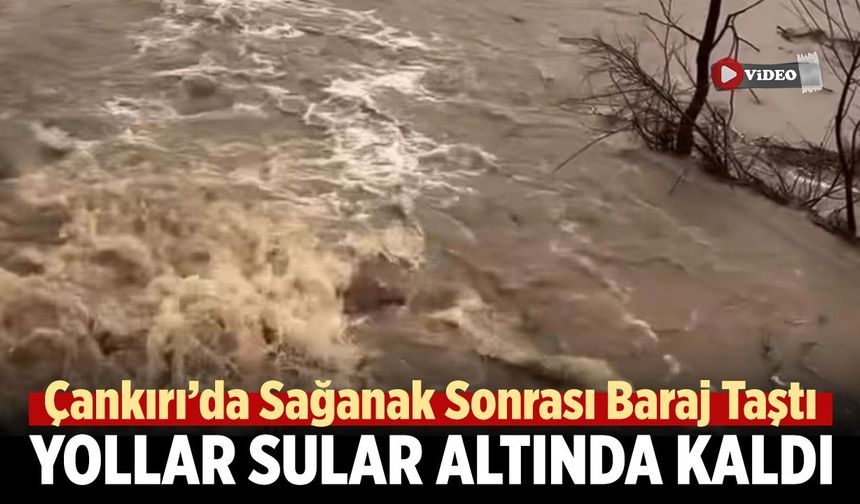 Çankırı’da Sağanak Sonrası Baraj Taştı, Yollar Sular Altında Kaldı