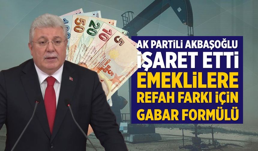 AK Partili Akbaşoğlu’ndan Emeklilere “Refah Farkı” Mesajı: Kaynak Gabar Petrolü